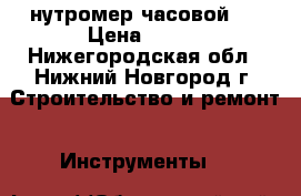 нутромер часовой 2 › Цена ­ 500 - Нижегородская обл., Нижний Новгород г. Строительство и ремонт » Инструменты   